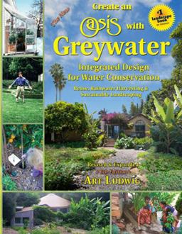 New Create an Oasis with Greywater Integrated Design for Water Conservation, Reuse, Rainwater Harvesting, and Sustainable Landscaping 6th 9780964343337 Front Cover