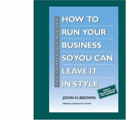 Completely Revised How to Run Your Business So You Can Leave It in Style 2nd 9780965573115 Front Cover