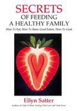 Secrets of Feeding a Healthy Family How to Eat, How to Raise Good Eaters, How to Cook 2nd 9780967118925 Front Cover