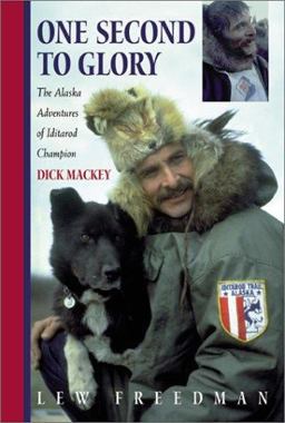 One Second to Glory The Alaska Adventures of Iditarod Champion Dick Mackey  9780970849342 Front Cover
