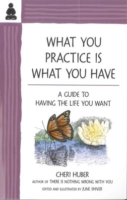 What You Practice Is What You Have A Guide to Having the Life You Want  9780971030978 Front Cover