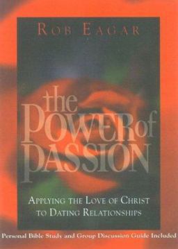 Power of Passion : Applying the Love of Christ to Dating Relationships  9780971748606 Front Cover