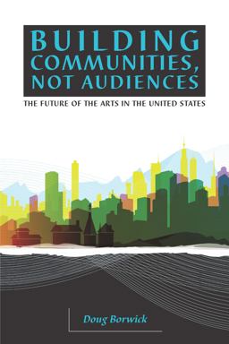 Building Communities, Not Audiences The Future of the Arts in the U. S.  9780972780414 Front Cover
