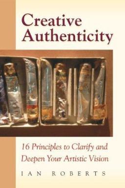 Creative Authenticity 16 Principles to Clarify and Deepen Your Artistic Vision  9780972872324 Front Cover