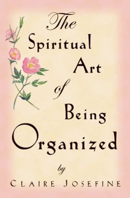 Spiritual Art of Being Organized  9780974737249 Front Cover