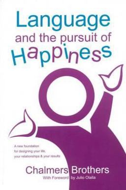 Language and the Pursuit of Happiness : A New Foundation for Designing Your Life, Your Relationships and Your Results  9780974948706 Front Cover