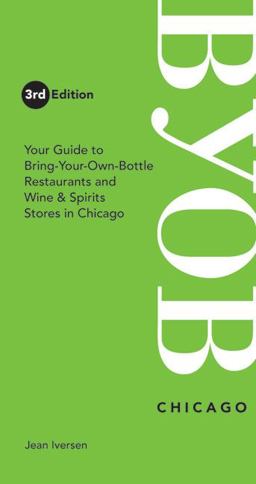 Chicago Your Guide to Bring-Your-Own-Bottle Restaurants and Wine and Spirits Stores in Chicago 3rd 9780976413134 Front Cover