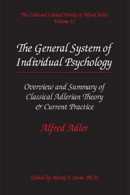 Collected Clinical Works of Alfred Adler, Volume 12 : Ovierview and Summary of Classical Adlerian Theory and Current Practice: the General System of Individual Psychology: the General System of Individual Psychology 1st 2006 9780977018628 Front Cover