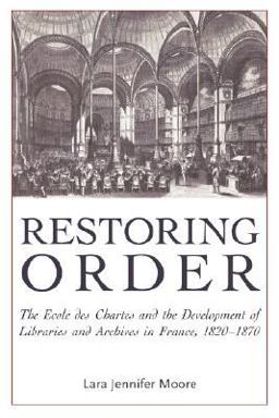 Restoring Order The Ecole des Chartes and the Organization of Archives and Libraries in France, 1820-1870  9780977861798 Front Cover