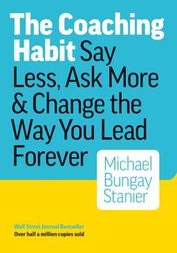 The Coaching Habit: Say Less, Ask More & Change the Way You Lead Forever  9780978440749 Front Cover