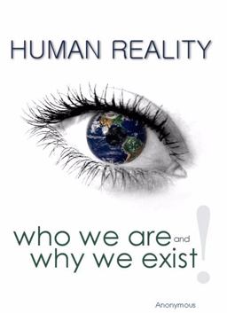 Human Reality--Who We Are and Why We Exist