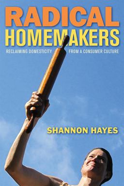 Radical Homemakers Reclaiming Domesticity from a Consumer Culture  9780979439117 Front Cover