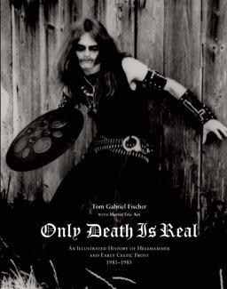 Only Death Is Real An Illustrated History of Hellhammer and Early Celtic Frost, 1981-1985  9780979616396 Front Cover