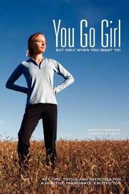 You Go Girl But Only When You Want To!: Key Tips, Topics and Exercises for a Healthy, Passionate, Excited You  9780979687600 Front Cover
