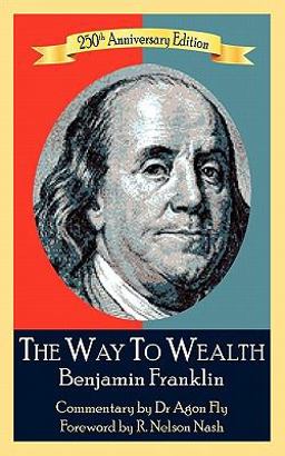 The 250th Anniversary Edition of Benjamin Franklin's the Way to Wealth with Commentary by Dr Agon Fly