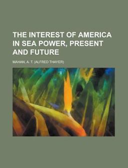 The Interest of America in Sea Power, Present and Future