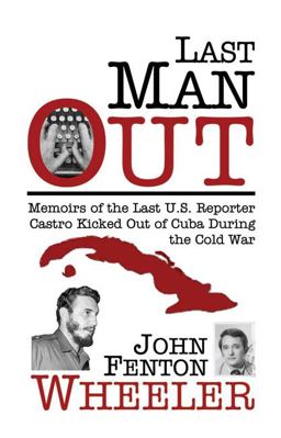 Last Man Out Memoirs of the Last U. S. Reporter Castro Kicked Out of Cuba During the Cold War  9780981600208 Front Cover
