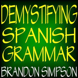 Demystifying Spanish Grammar An Advanced Spanish Grammar Guide, Clarifying the Written Accents, Ser/Estar ( Verbs), para/Por (Prepositions), Imperfect/Preterite (Past Tenses), and the Spanish Subjunctive  9780981646602 Front Cover