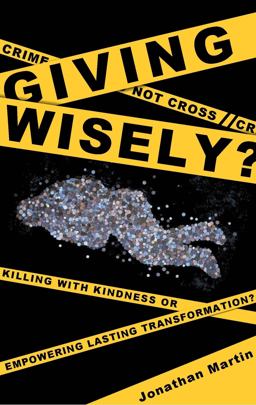 Giving Wisely Killing with Kindness or Empowering Lasting Transformation?  9780981651408 Front Cover