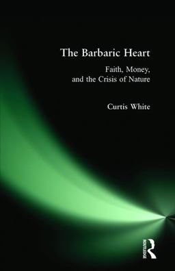 Barbaric Heart Faith, Money, and the Crisis of Nature  9780981709123 Front Cover