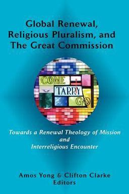 Global Renewal, Religious Pluralism, and the Great Commission Towards a Renewal Theology of Mission and Interreligious Encounter  9780981958286 Front Cover