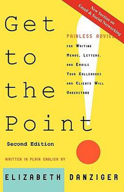 Get to the Point! Second Edition : Painless Advice for Writing Memos, Letters and E-Mails Your Colleagues and Clients Will Understand  9780981978604 Front Cover