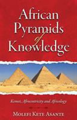 African Pyramids of Knowledge Kemet, Afrocentricity and Africology  9780982532706 Front Cover