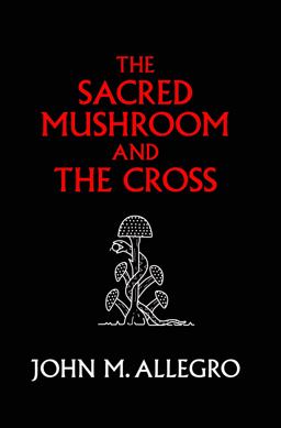 Sacred Mushroom and the Cross A study of the nature and origins of Christianity within the fertility cults of the ancient near East 2nd 9780982556276 Front Cover
