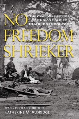No Freedom Shrieker The Civil War Letters of Union Soldier Charles Biddlecom  9780983043676 Front Cover