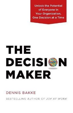 Decision Maker Unlock the Potential of Everyone in Your Organization, One Decision at a Time  9780983263326 Front Cover