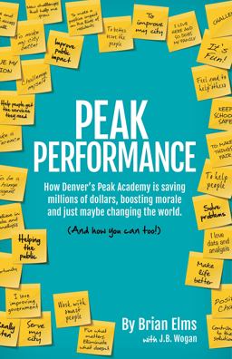 Peak Performance How Denver's Peak Academy Is Saving Millions of Dollars, Boosting Morale and Just Maybe Changing the World. and How You Can Too!  9780983373353 Front Cover