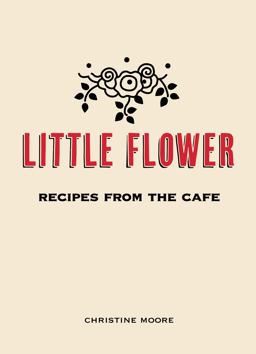 Little Flower Recipes from the Cafe  9780983459484 Front Cover