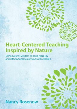 Heart-Centered Teaching Inspired by Nature Using Nature's Wisdom to Bring More Joy and Effectiveness to Our Work with Children  9780983946533 Front Cover