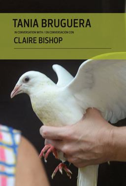 Tania Bruguera in Conversation with Claire Bishop Tania Bruguera in Conversation with Claire Bishop