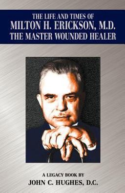 The Life and Time of Milton H. Erickson, M. D. , the Master Wounded Healer