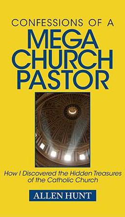 Confessions of a Mega Church Pastor : How I Discovered the Hidden Treasures of the Catholic Church 1st 9780984131839 Front Cover