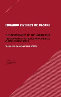 Inconstancy of the Indian Soul The Encounter of Catholics and Cannibals in 16-Century Brazil  9780984201013 Front Cover