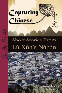 Capturing Chinese Short Stories from Lu Xun's Nahan : Helping students of Chinese read Chinese literature, learn Chinese, and study Chinese History  9780984276202 Front Cover