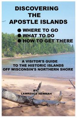 Discovering the Apostle Islands Where to Go, What to Do, How to Get There: A Visitor's Guide to the Historic Islands off Wisconsin's Northern Shore 1st 9780984291830 Front Cover