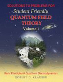 Solutions to Problems for Student Friendly Quantum Field Theory Basic Principles and Quantum Electrodynamics  9780984513963 Front Cover
