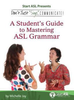 Don't Just Sign... Communicate! A Student's Guide to Mastering ASL Grammar  9780984529490 Front Cover