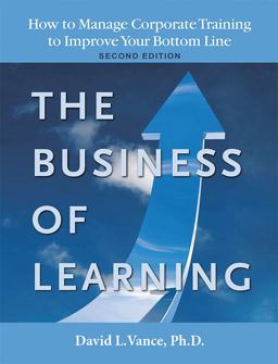 Business of Learning Second Edition How to Manage Corporate Training to Improve Your Bottom Line 2nd 9780984585304 Front Cover
