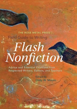 Rose Metal Press Field Guide to Writing Flash Nonfiction Advice and Essential Exercises from Respected Writers, Editors, and Teachers  9780984616664 Front Cover