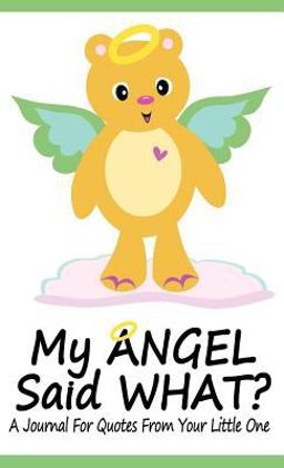 My Angel Said What? a Journal for Quotes from Your Little One My Angel Said What? a Journal for Quotes from Your Little One