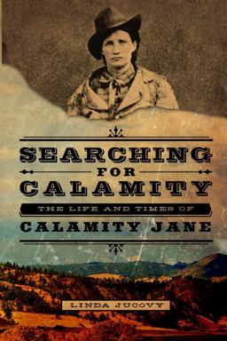 Searching for Calamity The Life and Times of Calamity Jane  9780985300302 Front Cover