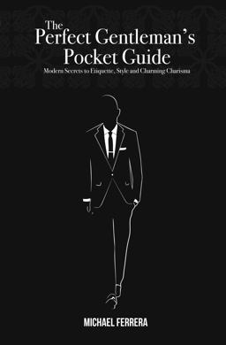 Perfect Gentleman's Pocket Guide Modern Secrets to Etiquette, Style, and Charming Charisma  9780985369804 Front Cover