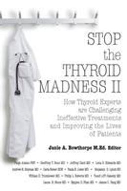 Stop the Thyroid Madness II: How Thyroid Experts Are Challenging Ineffective Treatments and Improving the Lives of Patients  9780985615437 Front Cover