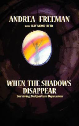 When the Shadows Disappear, Surviving Postpartem Ddpression When the Shadows Disappear, Surviving Postpartem Ddpression