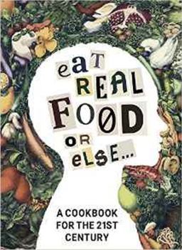 Eat Real Food or Else: A Cookbook for the 21st Century  9780986252013 Front Cover