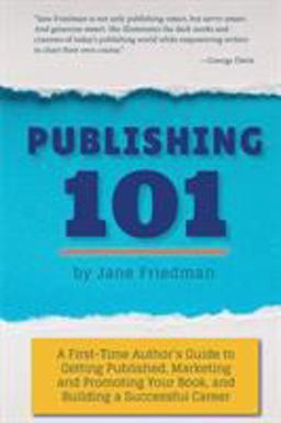 Publishing 101 A First-Time Author's Guide to Getting Published, Marketing and Promoting Your Book, and Building a Successful Career  9780986312618 Front Cover